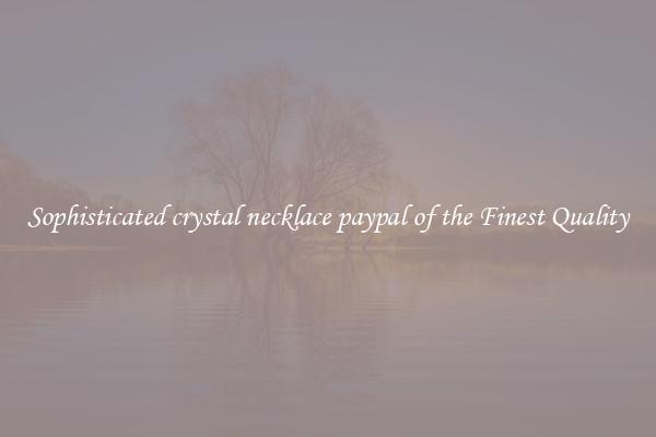 Sophisticated crystal necklace paypal of the Finest Quality