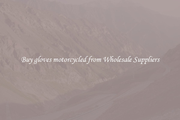 Buy gloves motorcycled from Wholesale Suppliers