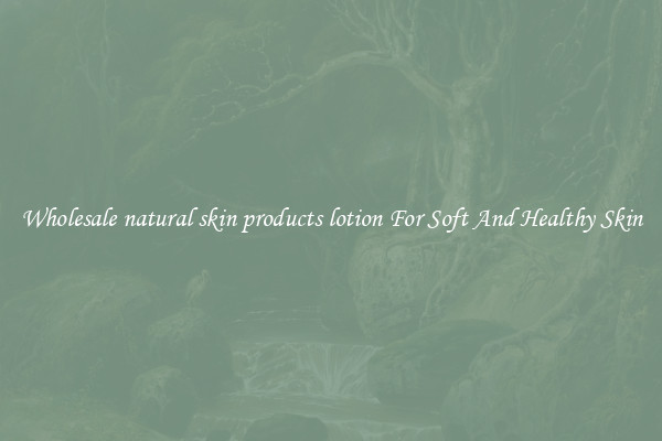 Wholesale natural skin products lotion For Soft And Healthy Skin