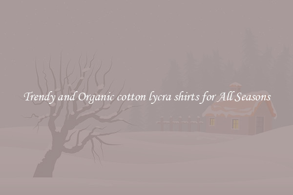 Trendy and Organic cotton lycra shirts for All Seasons