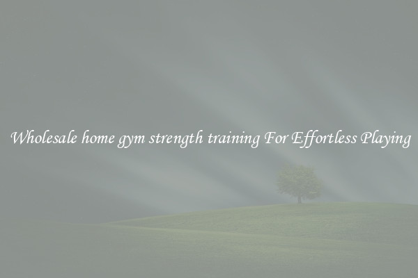 Wholesale home gym strength training For Effortless Playing