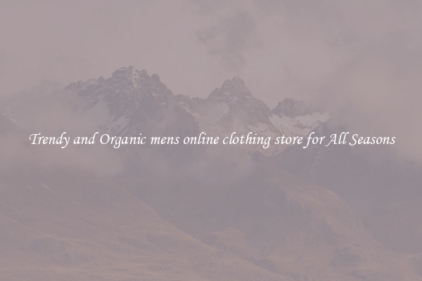 Trendy and Organic mens online clothing store for All Seasons