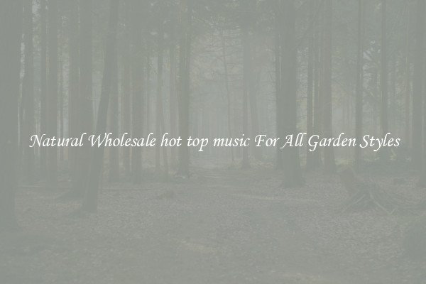 Natural Wholesale hot top music For All Garden Styles