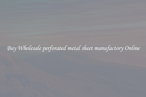 Buy Wholesale perforated metal sheet manufactory Online