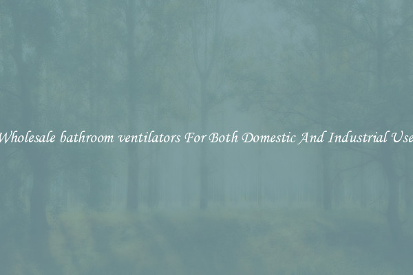 Wholesale bathroom ventilators For Both Domestic And Industrial Uses
