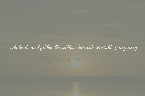 Wholesale acid gibberellic tablet Versatile, Portable Computing
