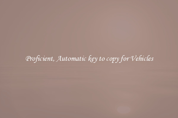 Proficient, Automatic key to copy for Vehicles