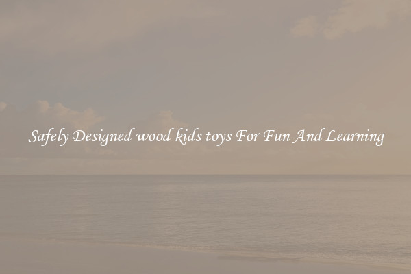 Safely Designed wood kids toys For Fun And Learning
