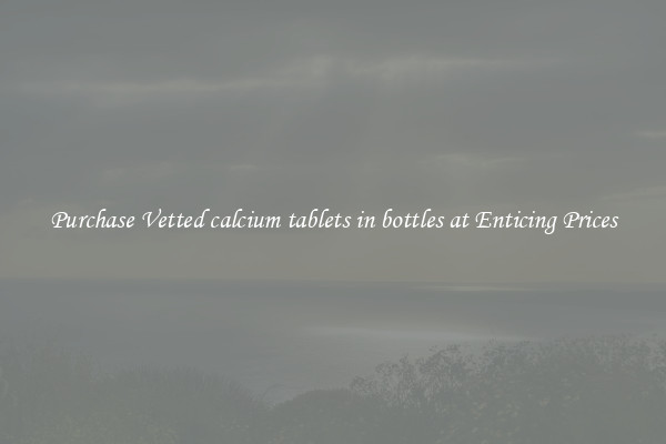 Purchase Vetted calcium tablets in bottles at Enticing Prices