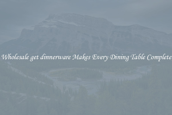 Wholesale get dinnerware Makes Every Dining Table Complete