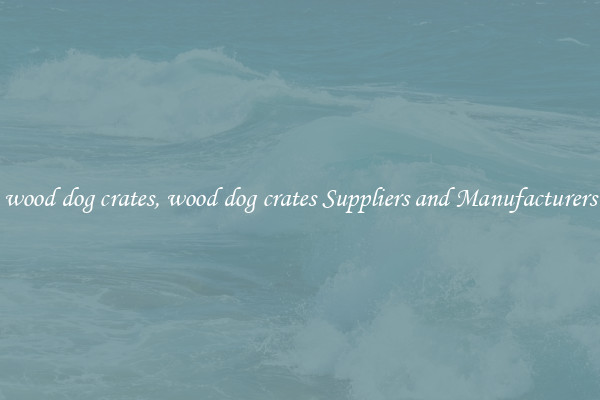 wood dog crates, wood dog crates Suppliers and Manufacturers