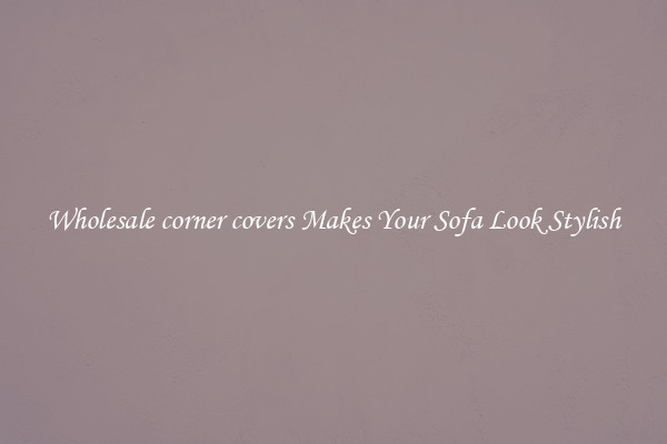 Wholesale corner covers Makes Your Sofa Look Stylish