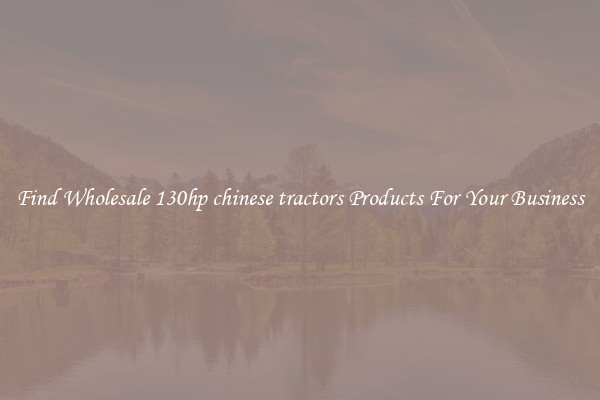 Find Wholesale 130hp chinese tractors Products For Your Business