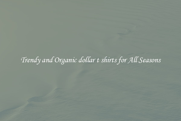Trendy and Organic dollar t shirts for All Seasons