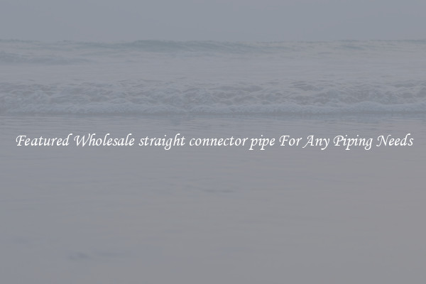 Featured Wholesale straight connector pipe For Any Piping Needs