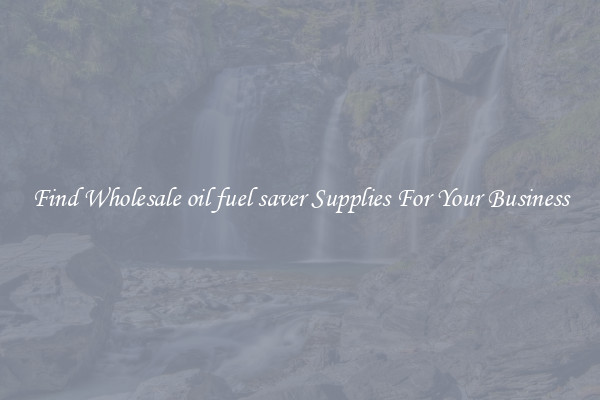 Find Wholesale oil fuel saver Supplies For Your Business
