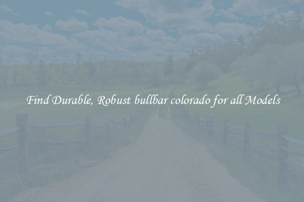 Find Durable, Robust bullbar colorado for all Models