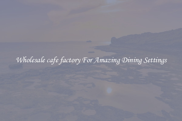 Wholesale cafe factory For Amazing Dining Settings