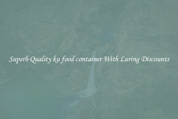 Superb Quality ku food container With Luring Discounts