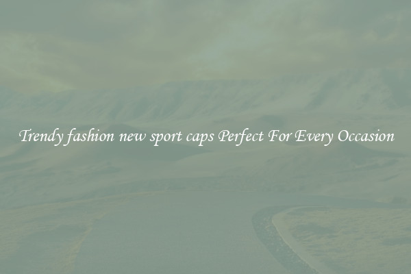 Trendy fashion new sport caps Perfect For Every Occasion