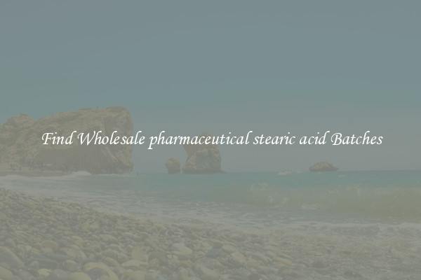 Find Wholesale pharmaceutical stearic acid Batches