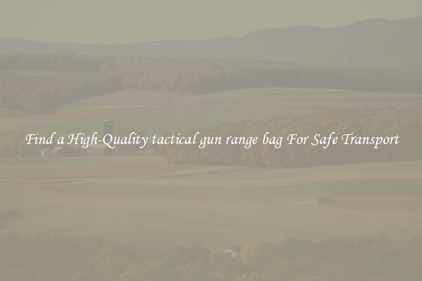 Find a High-Quality tactical gun range bag For Safe Transport