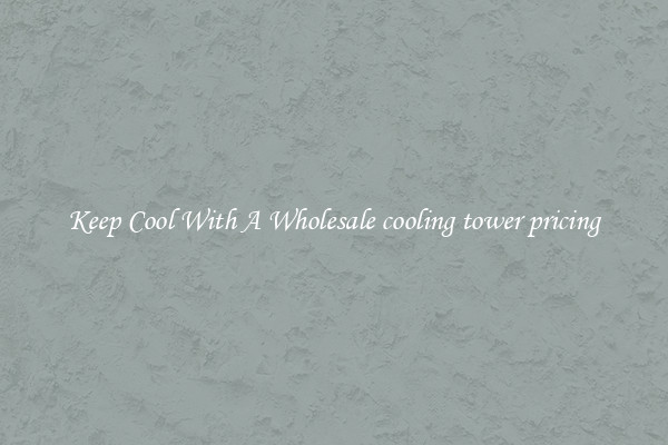 Keep Cool With A Wholesale cooling tower pricing
