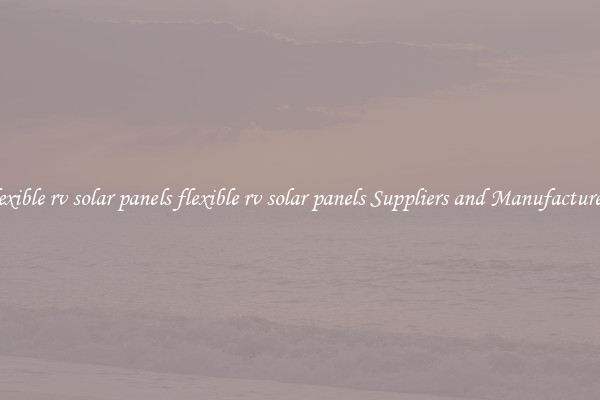 flexible rv solar panels flexible rv solar panels Suppliers and Manufacturers