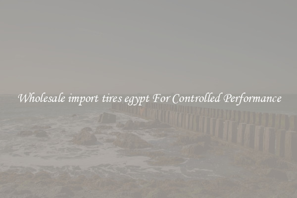 Wholesale import tires egypt For Controlled Performance