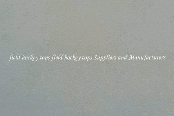 field hockey tops field hockey tops Suppliers and Manufacturers
