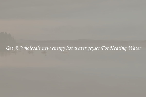 Get A Wholesale new energy hot water geyser For Heating Water