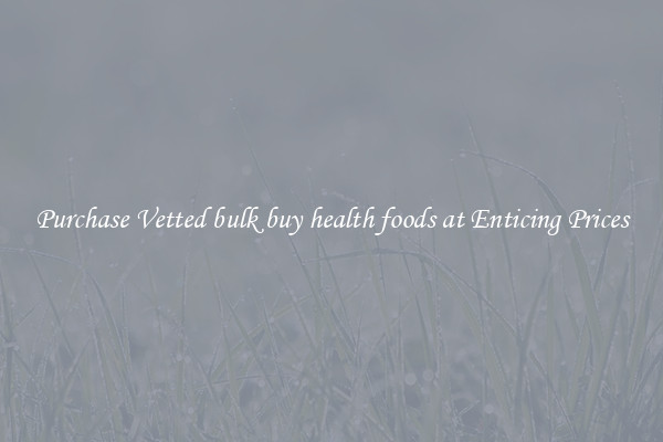 Purchase Vetted bulk buy health foods at Enticing Prices