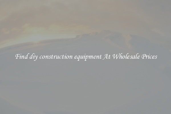 Find diy construction equipment At Wholesale Prices