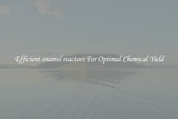 Efficient enamel reactors For Optimal Chemical Yield
