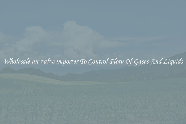 Wholesale air valve importer To Control Flow Of Gases And Liquids