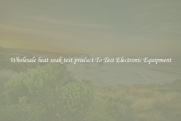 Wholesale heat soak test product To Test Electronic Equipment
