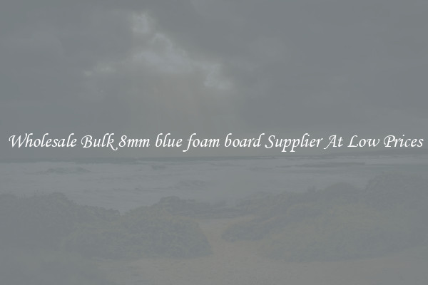 Wholesale Bulk 8mm blue foam board Supplier At Low Prices