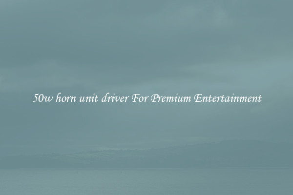 50w horn unit driver For Premium Entertainment