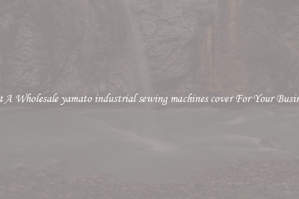 Get A Wholesale yamato industrial sewing machines cover For Your Business