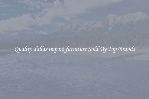 Quality dallas import furniture Sold By Top Brands