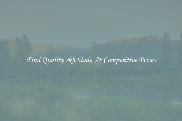 Find Quality skh blade At Competitive Prices