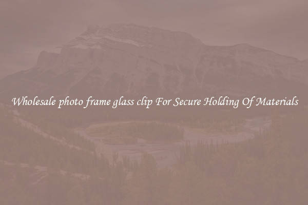 Wholesale photo frame glass clip For Secure Holding Of Materials