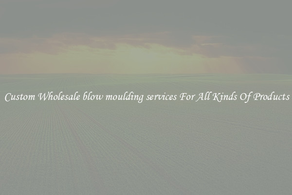 Custom Wholesale blow moulding services For All Kinds Of Products