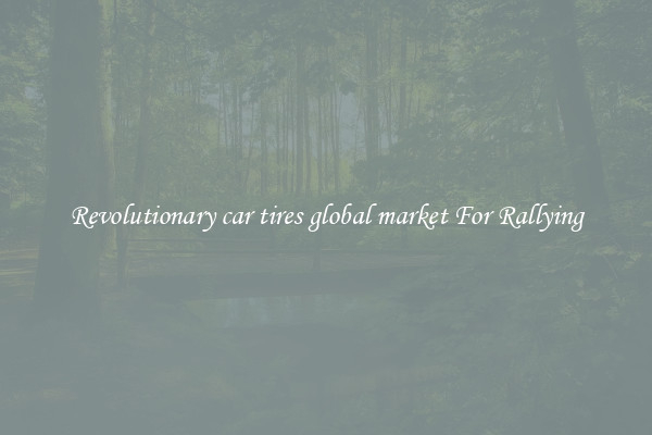 Revolutionary car tires global market For Rallying