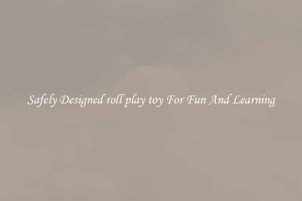 Safely Designed roll play toy For Fun And Learning