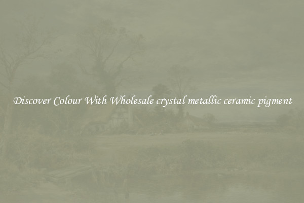 Discover Colour With Wholesale crystal metallic ceramic pigment