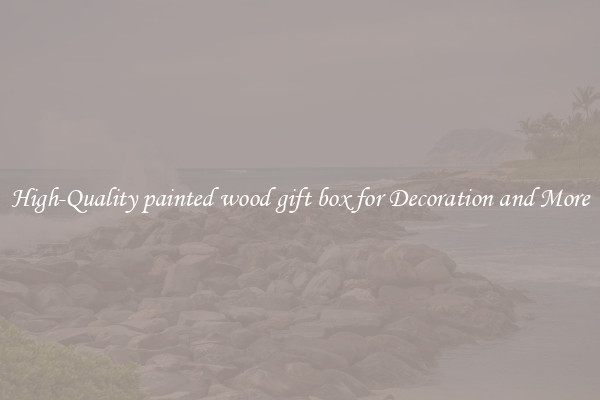 High-Quality painted wood gift box for Decoration and More