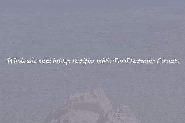 Wholesale mini bridge rectifier mb6s For Electronic Circuits